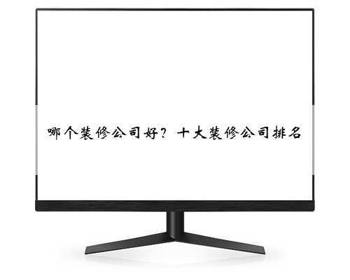 哪个装修公司好？十大装修公司排名