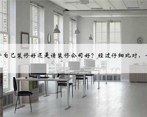 装修房子自己装修好还是请装修公司好？经过仔细比对，一目了然