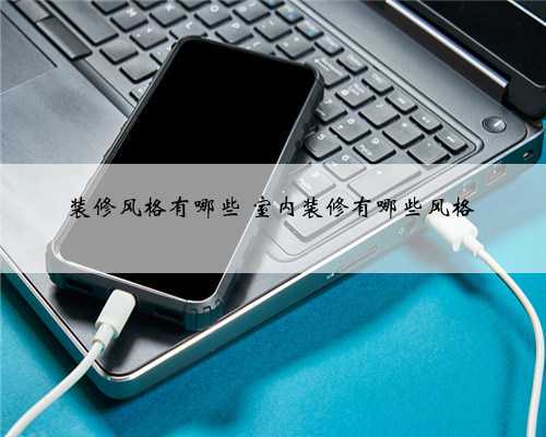 <b>装修风格有哪些 室内装修有哪些风格</b>