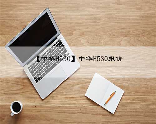 【中华H530】中华H530报价