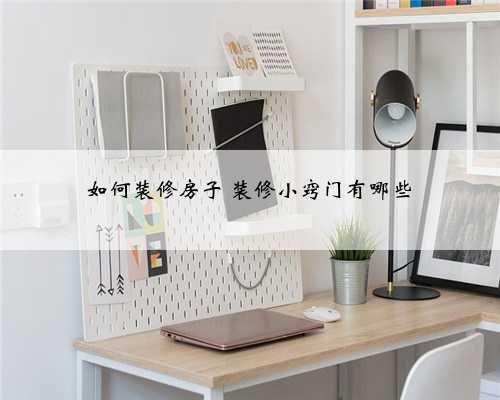 如何装修房子 装修小窍门有哪些