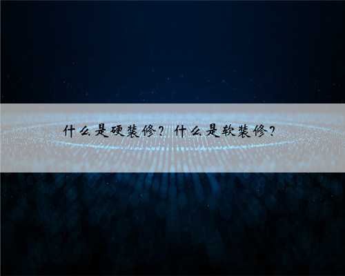 什么是硬装修？什么是软装修？