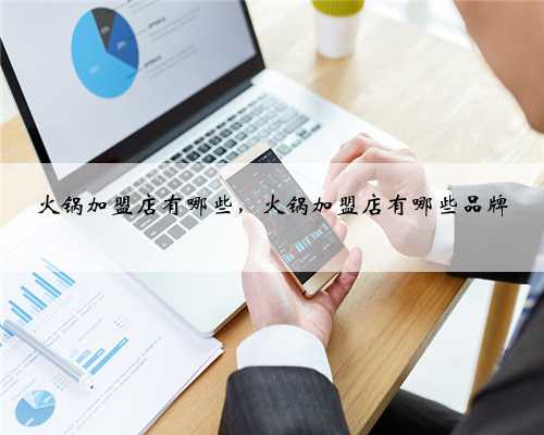 火锅加盟店有哪些，火锅加盟店有哪些品牌