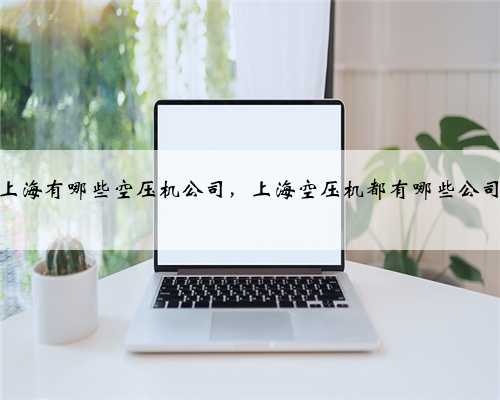 上海有哪些空压机公司，上海空压机都有哪些公司
