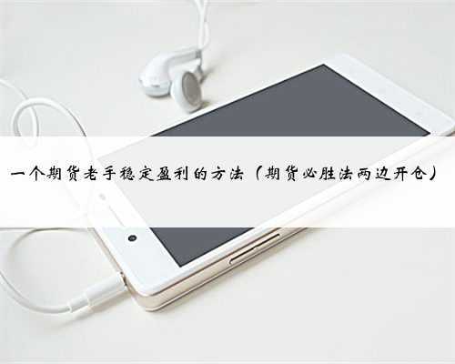 一个期货老手稳定盈利的方法（期货必胜法两边开仓）
