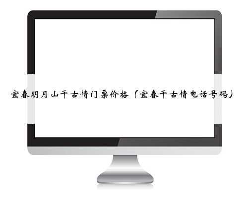 宜春明月山千古情门票价格(宜春千古情电话号码)