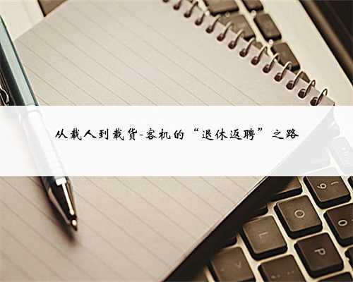 从载人到载货-客机的“退休返聘”之路