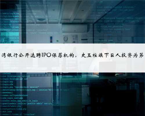广西北部湾银行公开选聘IPO保荐机构，史玉柱旗下巨人投资为第二大股东