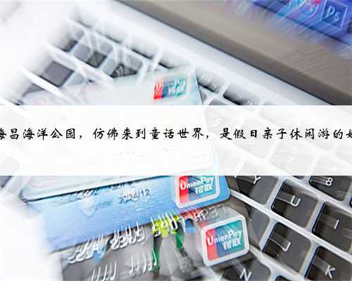 上海海昌海洋公园，仿佛来到童话世界，是假日亲子休闲游的好去处