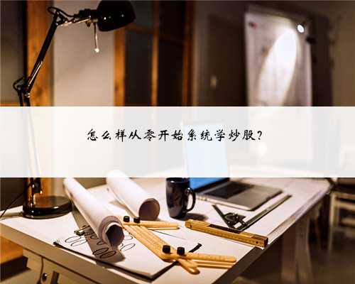 怎么样从零开始系统学炒股？