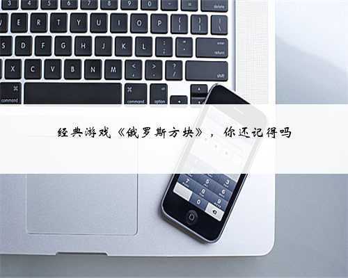经典游戏《俄罗斯方块》,你还记得吗