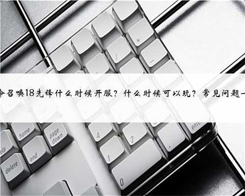 使命召唤18先锋什么时候开服?什么时候可以玩?常见问题一览