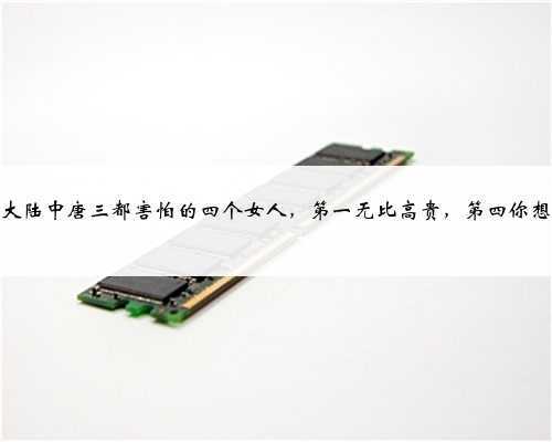 斗罗大陆中唐三都害怕的四个女人,第一无比高贵,第四你想不到