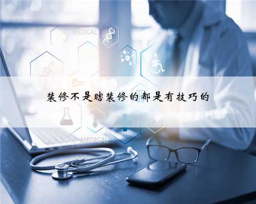 装修不是瞎装修的都是有技巧的