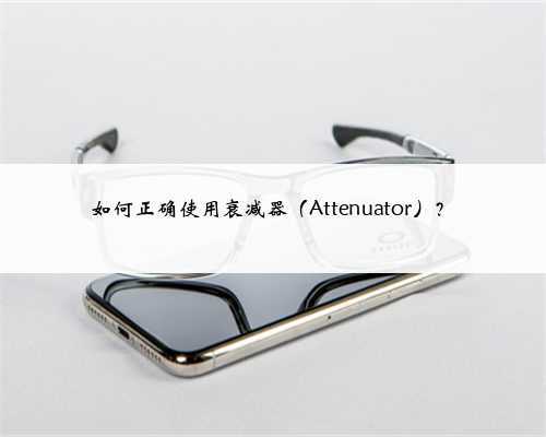 如何正确使用衰减器(Attenuator)?