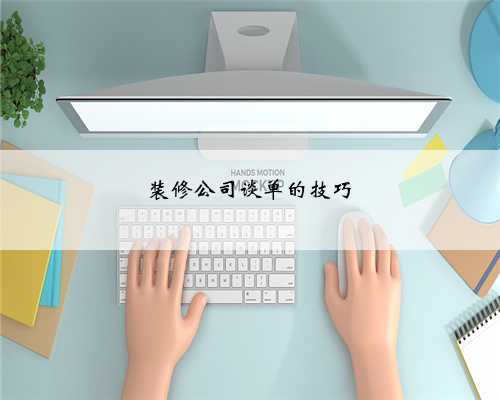 装修公司谈单的技巧