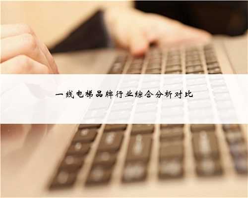 一线电梯品牌行业综合分析对比