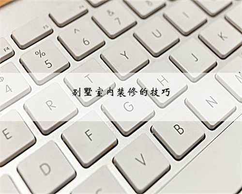 别墅室内装修的技巧