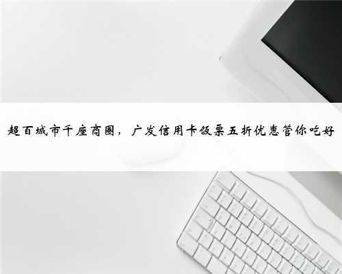 超百城市千座商圈,广发信用卡饭票五折优惠管你吃好