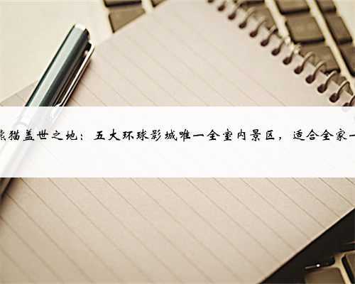功夫熊猫盖世之地：五大环球影城唯一全室内景区，适合全家一起玩