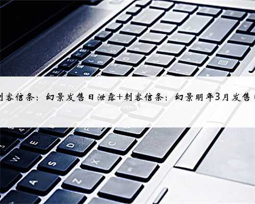刺客信条:幻景发售日泄露 刺客信条:幻景明年3月发售日