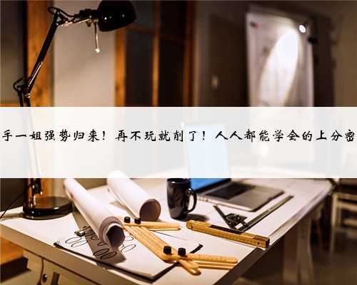 射手一姐强势归来!再不玩就削了!人人都能学会的上分密码