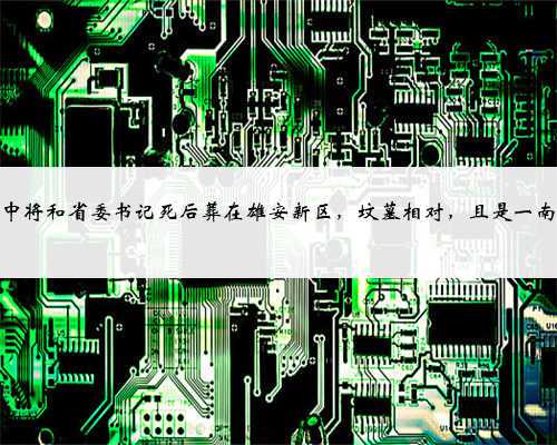 一位中将和省委书记死后葬在雄安新区,坟墓相对,且是一南一北