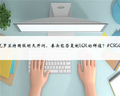 瓦罗兰特国服明天开测,拳头能否复制LOL的辉煌?#CSGO