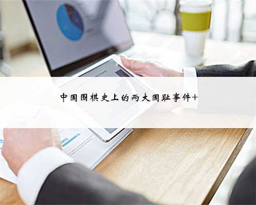 中国围棋史上的两大国耻事件