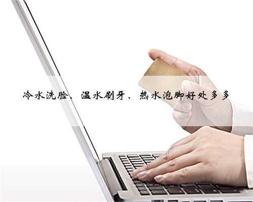 冷水洗脸、温水刷牙、热水泡脚好处多多