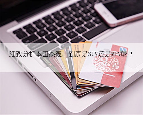 细致分析本田杰德,到底是SUV还是MPV呢?