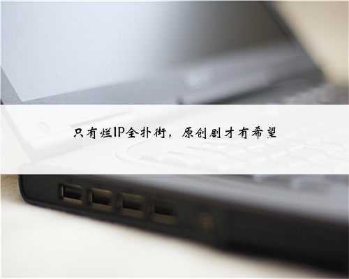 只有烂IP全扑街,原创剧才有希望