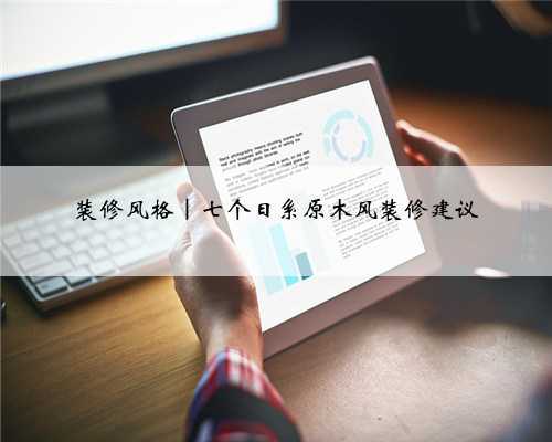 装修风格|七个日系原木风装修建议