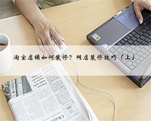 淘宝店铺如何装修?网店装修技巧(上)