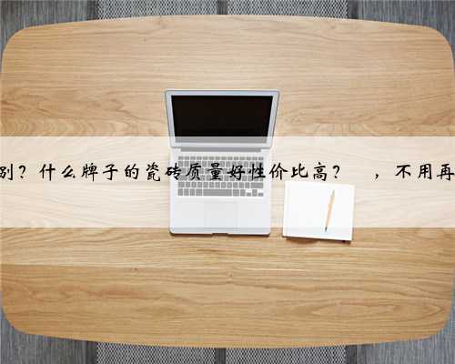 瓷砖知识合集来了✅，一定要这样选‼️ 敲重点‼️ 瓷砖基本上在装修过程中