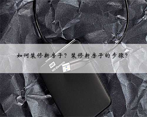 <b>如何装修新房子?装修新房子的步骤?</b>