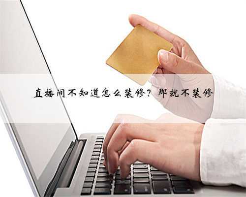 直播间不知道怎么装修？那就不装修