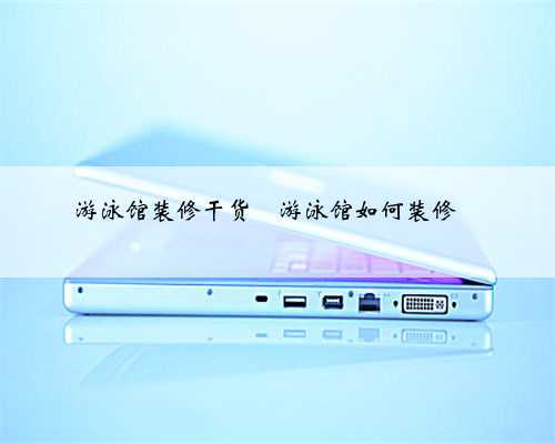 <b>游泳馆装修干货</b>