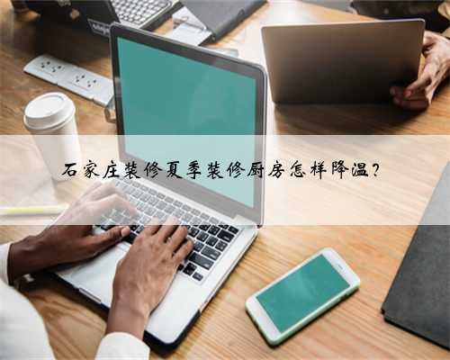 石家庄装修夏季装修厨房怎样降温?