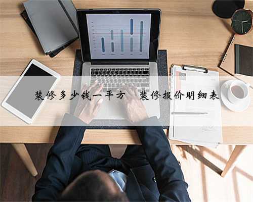 装修多少钱一平方❓装修报价明细表