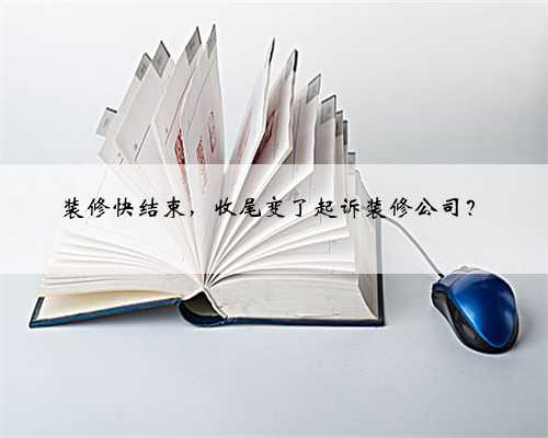 装修快结束,收尾变了起诉装修公司?