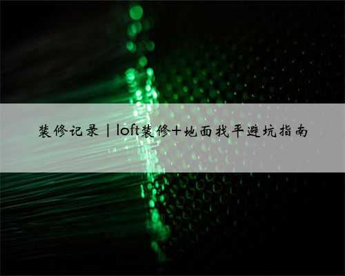装修记录|loft装修 地面找平避坑指南