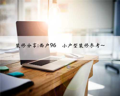 装修分享:西户96㎡小户型装修参考~