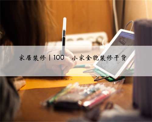 家居装修｜100㎡小家全貌装修干货