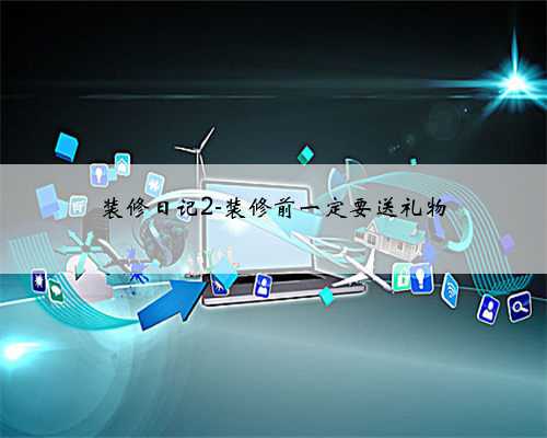 装修日记2-装修前一定要送礼物