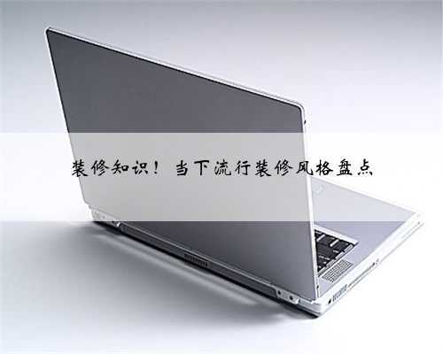装修知识！当下流行装修风格盘点