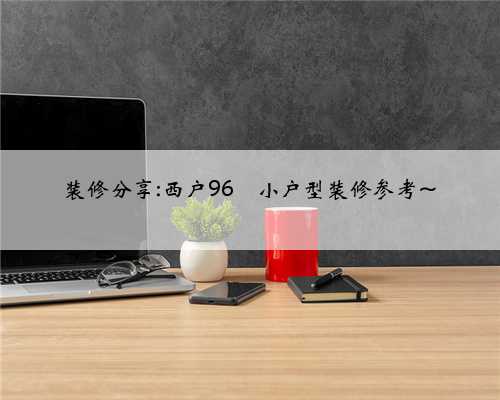 装修分享:西户96㎡小户型装修参考~