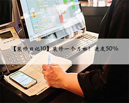 【装修日记10】装修一个月啦!进度50%