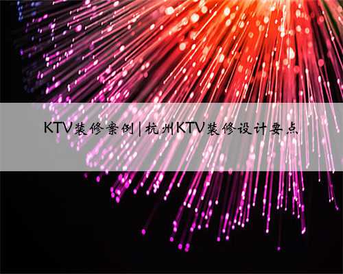 KTV装修案例|杭州KTV装修设计要点