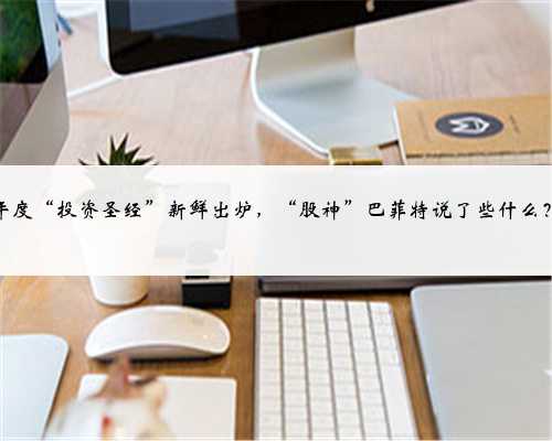 年度“投资圣经”新鲜出炉，“股神”巴菲特说了些什么？